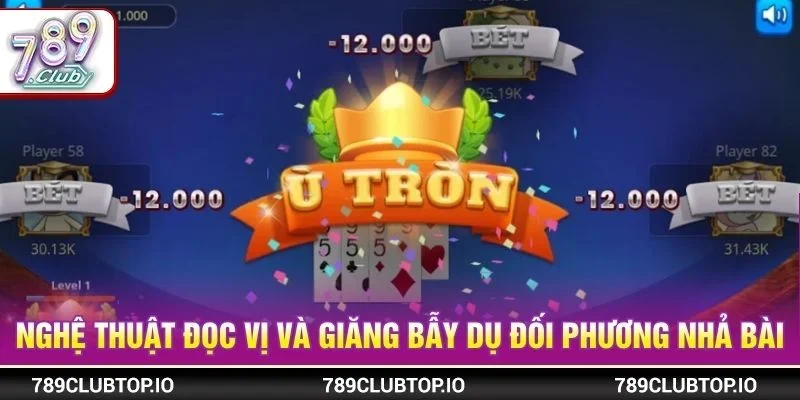 Nghệ thuật đọc vị và giăng bẫy dụ đối phương nhả bài
